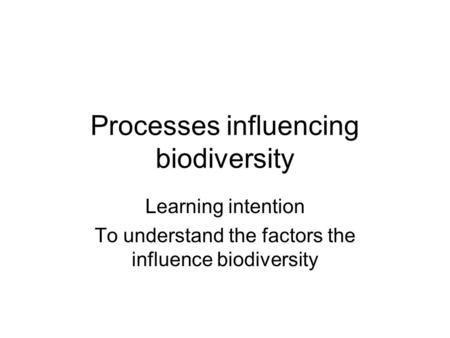 Processes influencing biodiversity Learning intention To understand the factors the influence biodiversity.