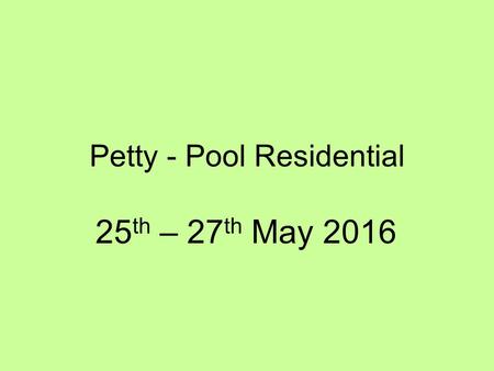 Petty - Pool Residential 25 th – 27 th May 2016. Wednesday 25 th May 2016 Arrive at school at the normal time but congregate in the hall. Bring a Packed.