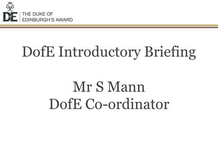 DofE Introductory Briefing Mr S Mann DofE Co-ordinator.