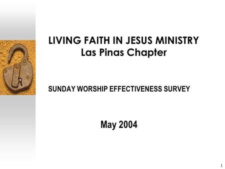 1 LIVING FAITH IN JESUS MINISTRY Las Pinas Chapter SUNDAY WORSHIP EFFECTIVENESS SURVEY May 2004.
