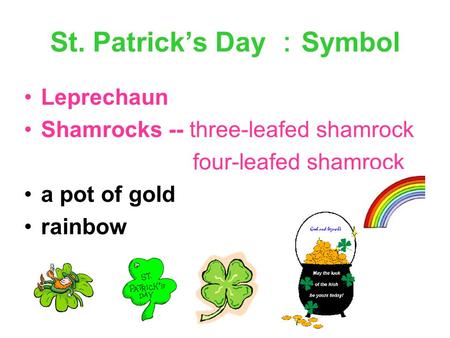 St. Patrick’s Day ： Symbol Leprechaun Shamrocks -- three-leafed shamrock four-leafed shamrock a pot of gold rainbow.