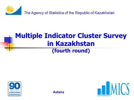 Multiple Indicator Cluster Survey in Kazakhstan (fourth round) Astana The Agency of Statistics of the Republic of Kazakhstan.