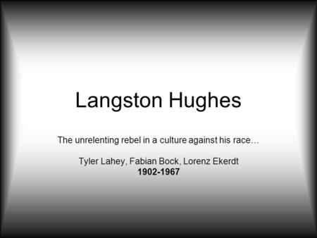 Langston Hughes The unrelenting rebel in a culture against his race… Tyler Lahey, Fabian Bock, Lorenz Ekerdt 1902-1967.