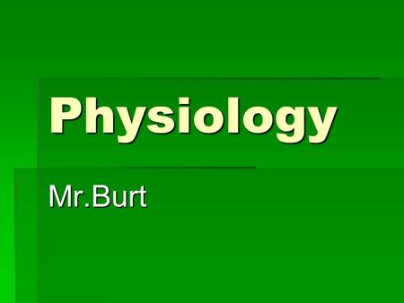 Physiology Mr.Burt. Guidelines  This is a one trimester advanced biology class which is open only to juniors and seniors. You should have successfully.