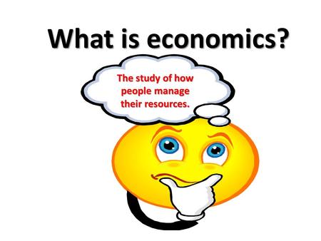 What is economics? The study of how people manage their resources.