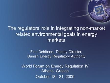 The regulators’ role in integrating non-market related environmental goals in energy markets Finn Dehlbaek, Deputy Director, Danish Energy Regulatory Authority.
