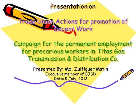 Presentation on Trade Union Actions for promotion of Decent Work Campaign for the permanent employment for precarious workers in Titas Gas Transmission.