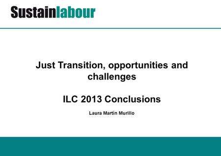 Just Transition, opportunities and challenges ILC 2013 Conclusions Laura Martín Murillo.
