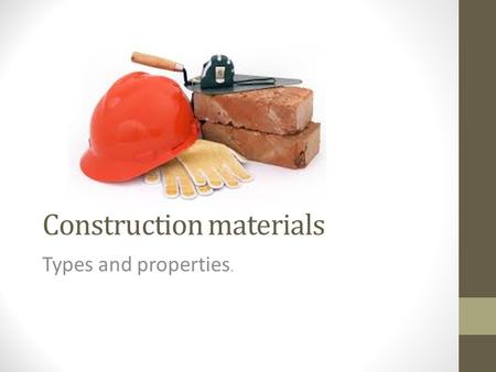 Construction materials Types and properties.. Types There are four types of construction materials: Metals – Examples? Non-metals – Examples? Synthetic.