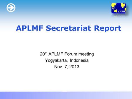 LOGO 20 th APLMF Forum meeting Yogyakarta, Indonesia Nov. 7, 2013 APLMF Secretariat Report.