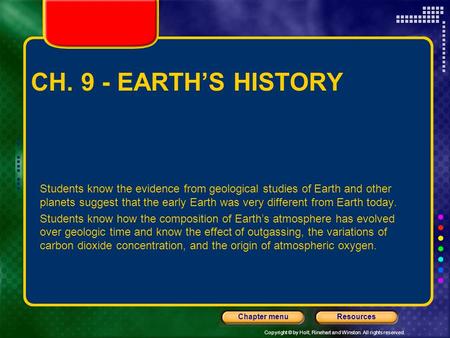 Copyright © by Holt, Rinehart and Winston. All rights reserved. ResourcesChapter menu CH. 9 - EARTH’S HISTORY Students know the evidence from geological.