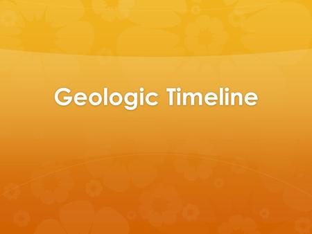 Geologic Timeline. Fossils  From the fossil record, paleontologists learn:  the structure of ancient organisms  their environment  the ways in which.