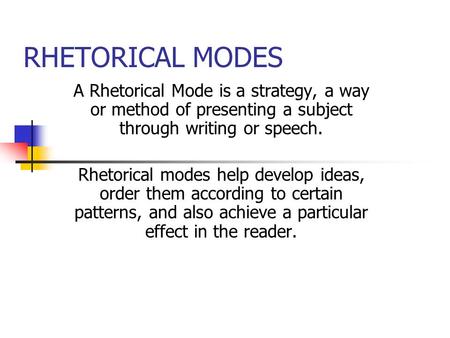 RHETORICAL MODES A Rhetorical Mode is a strategy, a way or method of presenting a subject through writing or speech. Rhetorical modes help develop ideas,