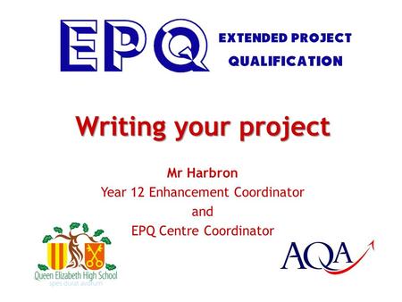 Writing your project Mr Harbron Year 12 Enhancement Coordinator and EPQ Centre Coordinator.