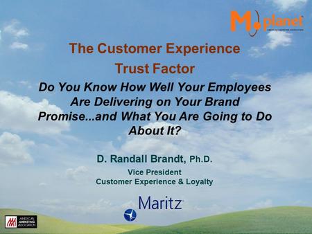 D. Randall Brandt, Ph.D. Vice President Customer Experience & Loyalty The Customer Experience Trust Factor Do You Know How Well Your Employees Are Delivering.