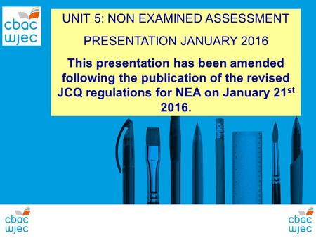 UNIT 5: NON EXAMINED ASSESSMENT PRESENTATION JANUARY 2016 This presentation has been amended following the publication of the revised JCQ regulations for.