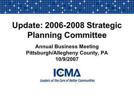 Update: 2006-2008 Strategic Planning Committee Annual Business Meeting Pittsburgh/Allegheny County, PA 10/9/2007.