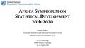 A FRICA S YMPOSIUM ON S TATISTICAL D EVELOPMENT 2016-2020 Katalin Bokor Economic Statistics and National Accounts Section African Centre for Statistics,