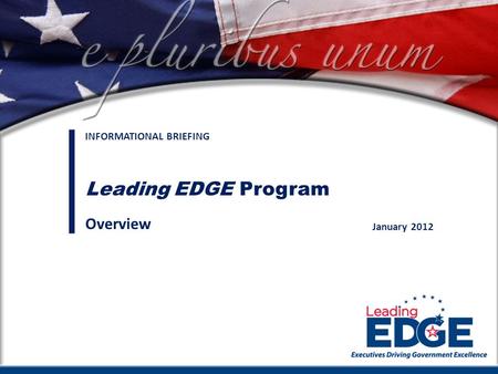 Connecting executives to meet America’s challenges January 2012 INFORMATIONAL BRIEFING Leading EDGE Program Overview.