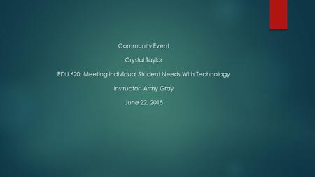 Community Event Crystal Taylor EDU 620: Meeting Individual Student Needs With Technology Instructor: Army Gray June 22, 2015.