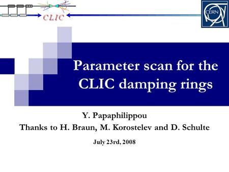 Parameter scan for the CLIC damping rings July 23rd, 2008 Y. Papaphilippou Thanks to H. Braun, M. Korostelev and D. Schulte.