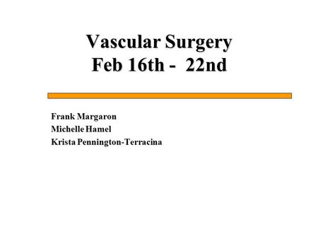 Vascular Surgery Feb 16th - 22nd Frank Margaron Michelle Hamel Krista Pennington-Terracina.