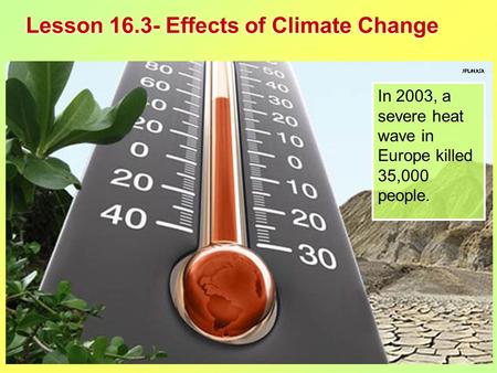 Lesson 16.3- Effects of Climate Change In 2003, a severe heat wave in Europe killed 35,000 people.