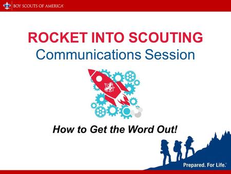 ROCKET INTO SCOUTING Communications Session How to Get the Word Out!