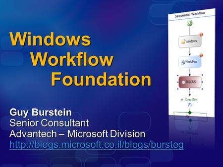 Windows Workflow Foundation Guy Burstein Senior Consultant Advantech – Microsoft Division