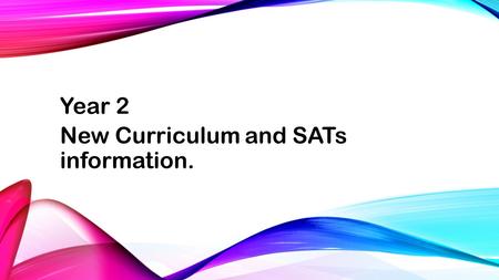 Year 2 New Curriculum and SATs information.. The purpose of this meeting is: to share with you expectations of the new curriculum and the impact this.