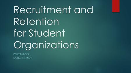Recruitment and Retention for Student Organizations KELLY BURGER KAYLA THIEMAN.