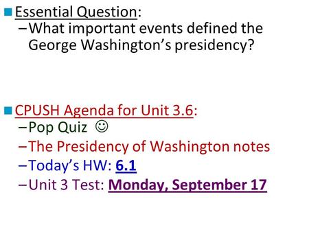 Essential Question: What important events defined the George Washington’s presidency? CPUSH Agenda for Unit 3.6: Pop Quiz  The Presidency of Washington.