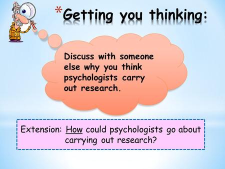 Extension: How could psychologists go about carrying out research? Discuss with someone else why you think psychologists carry out research.