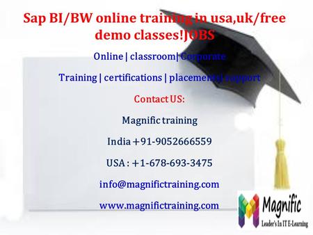 Sap BI/BW online training in usa,uk/free demo classes!JOBS Online | classroom| Corporate Training | certifications | placements| support Contact US: Magnific.