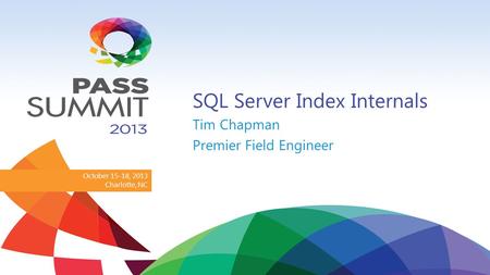 October 15-18, 2013 Charlotte, NC SQL Server Index Internals Tim Chapman Premier Field Engineer.