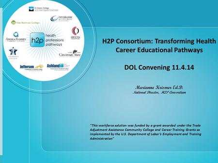 H2P Consortium: Transforming Health Career Educational Pathways DOL Convening 11.4.14 Marianne Krismer Ed.D. National Director, H2P Consortium “This workforce.
