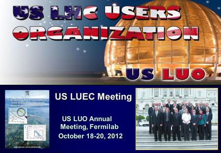 US LUEC Meeting US LUEC Meeting US LUO Annual Meeting, Fermilab US LUO Annual Meeting, Fermilab October 18-20, 2012 October 18-20, 2012.