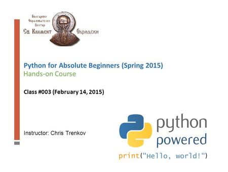 Instructor: Chris Trenkov Hands-on Course Python for Absolute Beginners (Spring 2015) Class #003 (February 14, 2015)