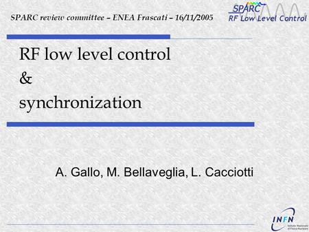 RF low level control & synchronization A. Gallo, M. Bellaveglia, L. Cacciotti SPARC review committee – ENEA Frascati – 16/11/2005.