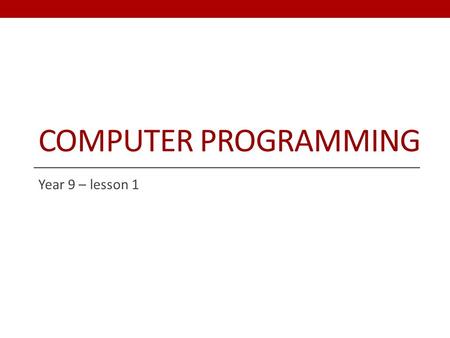 COMPUTER PROGRAMMING Year 9 – lesson 1. Objective and Outcome Teaching Objective We are going to look at how to construct a computer program. We will.