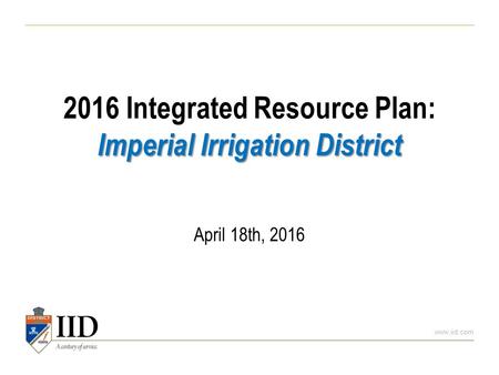 Www.iid.com Imperial Irrigation District 2016 Integrated Resource Plan: Imperial Irrigation District April 18th, 2016.