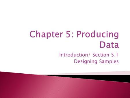 Introduction/ Section 5.1 Designing Samples.  We know how to describe data in various ways ◦ Visually, Numerically, etc  Now, we’ll focus on producing.