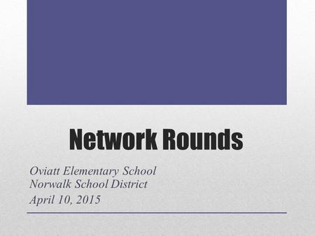 Network Rounds Oviatt Elementary School Norwalk School District April 10, 2015.