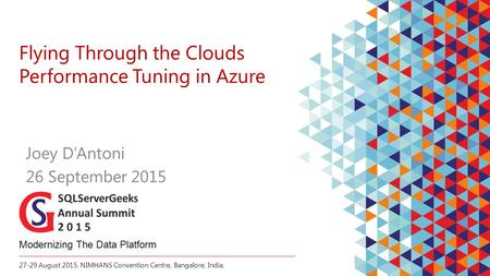 27-29 August 2015. NIMHANS Convention Centre, Bangalore, India. Modernizing The Data Platform Flying Through the Clouds Performance Tuning in Azure Joey.