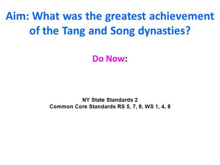 Aim: What was the greatest achievement of the Tang and Song dynasties? Do Now: NY State Standards 2 Common Core Standards RS 5, 7, 9, WS 1, 4, 8.