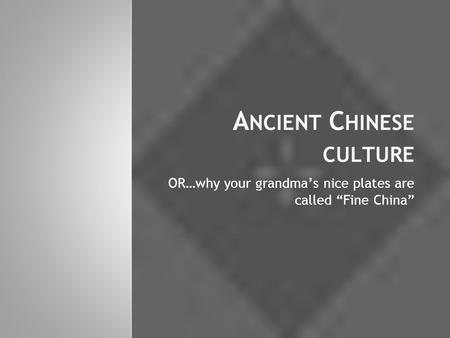 A NCIENT C HINESE CULTURE OR…why your grandma’s nice plates are called “Fine China”