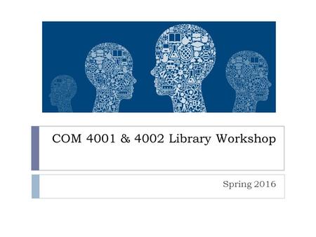 COM 4001 & 4002 Library Workshop Spring 2016. Session Overview  Library website review (library.villanova.edu)  Getting started with a topic  Finding.