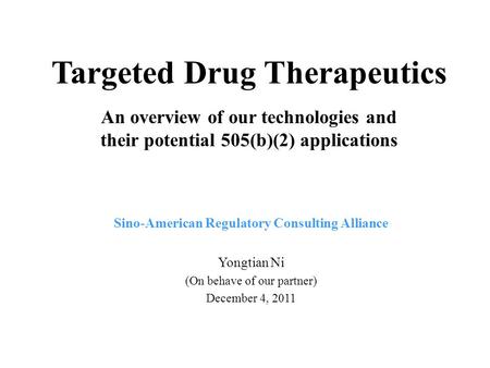 Targeted Drug Therapeutics An overview of our technologies and their potential 505(b)(2) applications Sino-American Regulatory Consulting Alliance Yongtian.