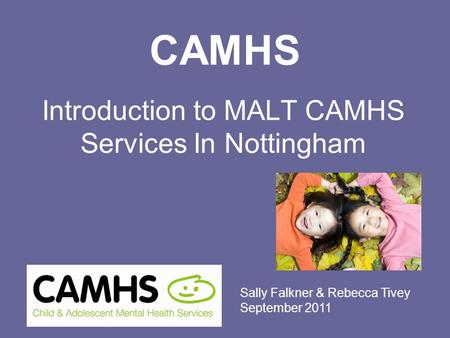 CAMHS Introduction to MALT CAMHS Services In Nottingham Sally Falkner & Rebecca Tivey September 2011.