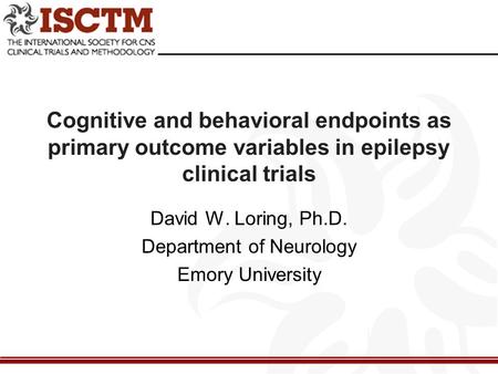 Cognitive and behavioral endpoints as primary outcome variables in epilepsy clinical trials David W. Loring, Ph.D. Department of Neurology Emory University.